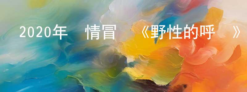 曾繼鵬的動漫綜藝大全,2020年劇情冒險《野性的呼喚》BD中英雙字幕迅雷下載_深夜電影